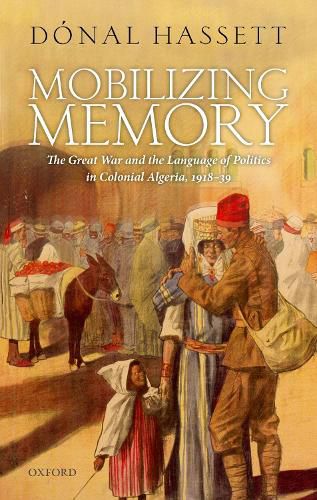 Cover image for Mobilizing Memory: The Great War and the Language of Politics in Colonial Algeria, 1918-1939