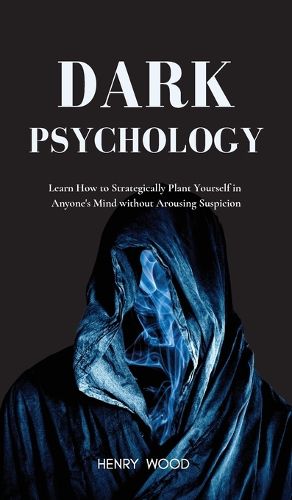 Cover image for Dark Psychology: Learn How to Strategically Plant Yourself in Anyone's Mind Without Arousing Suspicion