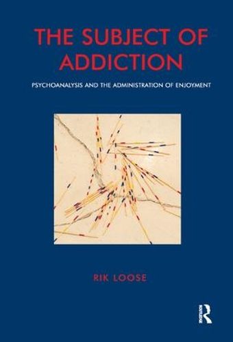 Cover image for The Subject of Addiction: Psychoanalysis and the Administration of Enjoyment