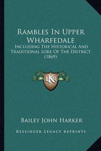 Cover image for Rambles in Upper Wharfedale: Including the Historical and Traditional Lore of the District (1869)