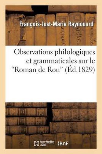 Observations Philologiques Et Grammaticales Sur Le 'Roman de Rou' Et Sur Quelques Regles: de la Langue Des Trouveres Au Douzieme Siecle