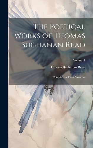 Cover image for The Poetical Works of Thomas Buchanan Read; Complete in Three Volumes; Volume 1