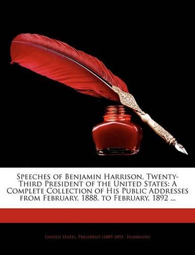 Cover image for Speeches of Benjamin Harrison, Twenty-Third President of the United States: A Complete Collection of His Public Addresses from February, 1888, to February, 1892 ...