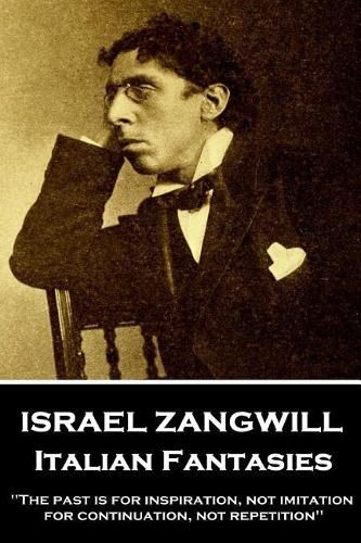 Cover image for Israel Zangwill - Italian Fantasies: 'The past is for inspiration, not imitation, for continuation, not repetition