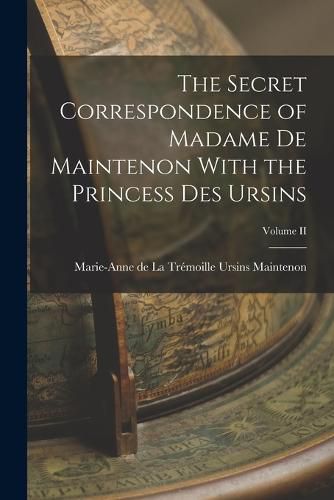 The Secret Correspondence of Madame de Maintenon With the Princess Des Ursins; Volume II