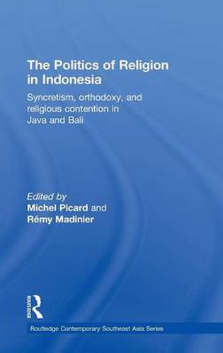 Cover image for The Politics of Religion in Indonesia: Syncretism, orthodoxy, and religious contention in Java and Bali