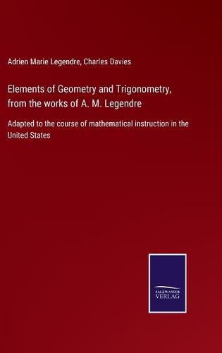 Cover image for Elements of Geometry and Trigonometry, from the works of A. M. Legendre: Adapted to the course of mathematical instruction in the United States