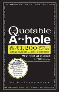Cover image for The Quotable A**hole: More than 1,200 Bitter Barbs, Cutting Comments, and Caustic Comebacks for Aspiring and Armchair A**holes Alike