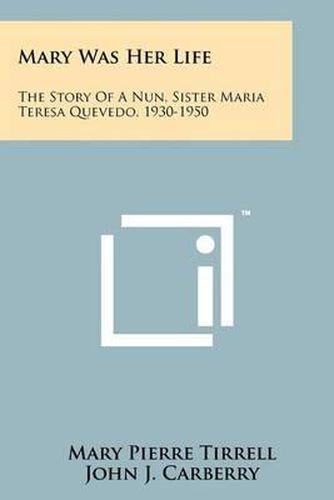 Cover image for Mary Was Her Life: The Story of a Nun, Sister Maria Teresa Quevedo, 1930-1950