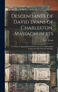 Cover image for Descendants of David Evans of Charleston, Massachusetts: to Which is Appended Partial Records of Certain Families Connected With Them by Marriage
