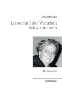 Cover image for Liebe muss der Wahrheit Schwester sein: Die Gedichte