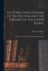 Cover image for Lectures Upon Diseases of the Rectum and the Surgery of the Lower Bowel [electronic Resource]: Delivered at the Bellevue Hospital Medical College