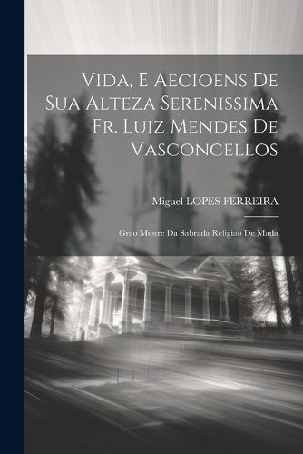 Cover image for Vida, E Aecioens De Sua Alteza Serenissima Fr. Luiz Mendes De Vasconcellos