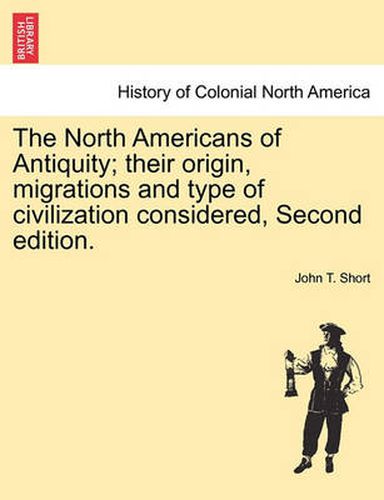 Cover image for The North Americans of Antiquity; Their Origin, Migrations and Type of Civilization Considered, Second Edition.