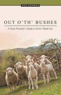 Cover image for Out o' th' Bushes: A Texas Preacher's Guide to Givin' Plumb Up!