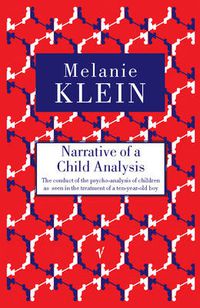 Cover image for Narrative of a Child Analysis: The Conduct of the Psycho-Analysis of Children as Seen in the Treatment of a Ten Year Old Boy