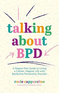 Cover image for Talking About BPD: A Stigma-Free Guide to Living a Calmer, Happier Life with Borderline Personality Disorder