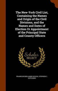 Cover image for The New-York Civil List, Containing the Names and Origin of the Civil Divisions, and the Names and Dates of Election or Appointment of the Principal State and County Officers