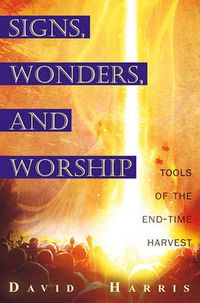 Cover image for Miracles, Signs, and Worship: Tools of the End-Time Harvest