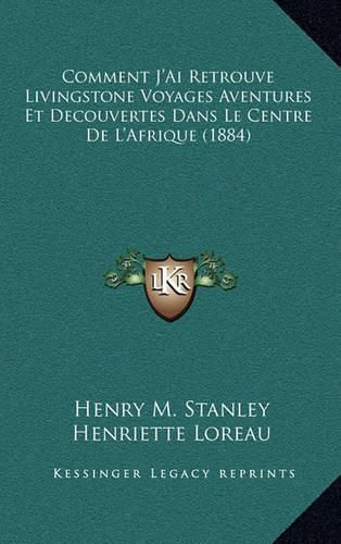 Comment J'Ai Retrouve Livingstone Voyages Aventures Et Decouvertes Dans Le Centre de L'Afrique (1884)