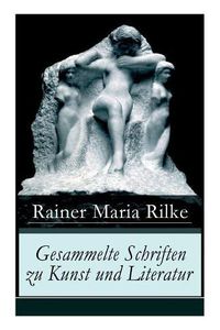 Cover image for Gesammelte Schriften zu Kunst und Literatur: Briefe an einen jungen Dichter + Hermann Hesse + Thomas Mann's Buddenbrooks + Worpswede + Auguste Rodin + Moderne Lyrik + Int rieurs +  ber Kunst + Der Wert des Monologes und mehr