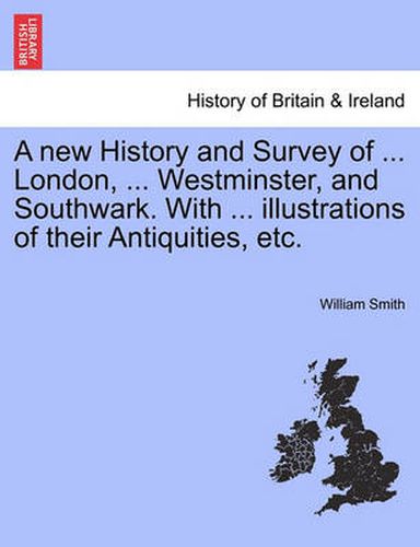 Cover image for A new History and Survey of ... London, ... Westminster, and Southwark. With ... illustrations of their Antiquities, etc.