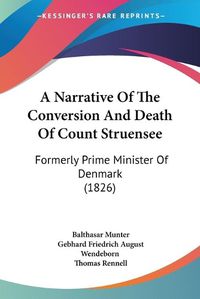 Cover image for A Narrative Of The Conversion And Death Of Count Struensee: Formerly Prime Minister Of Denmark (1826)