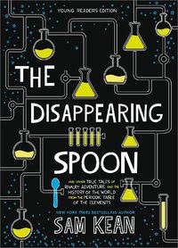 Cover image for The Disappearing Spoon: And Other True Tales of Rivalry, Adventure, and the History of the World from the Periodic Table of the Elements (Young Readers Edition)