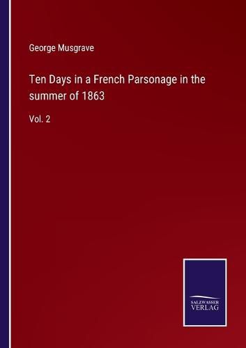 Ten Days in a French Parsonage in the summer of 1863: Vol. 2