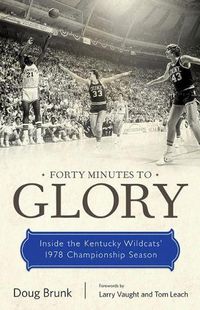 Cover image for Forty Minutes to Glory: Inside the Kentucky Wildcats' 1978 Championship Season