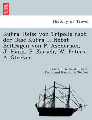 Cover image for Kufra. Reise Von Tripolis Nach Der Oase Kufra ... Nebst Beitra Gen Von P. Ascherson, J. Hann, F. Karsch, W. Peters, A. Stecker.