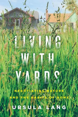 Cover image for Living with Yards: Negotiating Nature and the Habits of Home