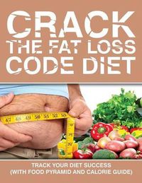 Cover image for Crack the Fat Loss Code Diet: Track Your Diet Success (with Food Pyramid and Calorie Guide)