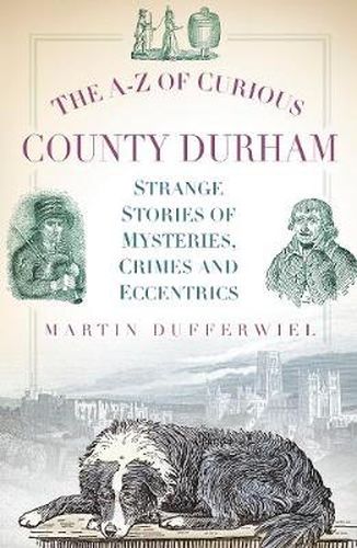 Cover image for The A-Z of Curious County Durham: Strange Stories of Mysteries, Crimes and Eccentrics