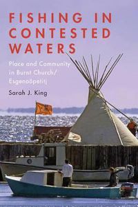 Cover image for Fishing in Contested Waters: Place & Community in Burnt Church/Esgenoopetitj