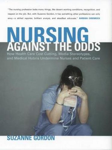 Cover image for Nursing Against the Odds: How Health Care Cost Cutting, Media Stereotypes, and Medical Hubris Undermine Nurses and Patient Care