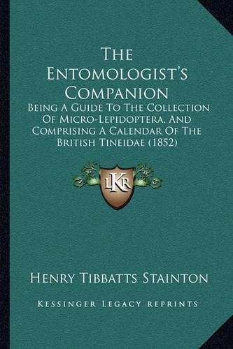 Cover image for The Entomologist's Companion: Being a Guide to the Collection of Micro-Lepidoptera, and Comprising a Calendar of the British Tineidae (1852)