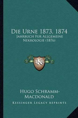 Cover image for Die Urne 1873, 1874: Jahrbuch Fur Allgemeine Nekrologie (1876)