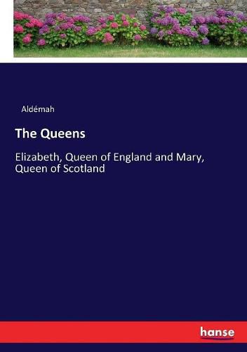 The Queens: Elizabeth, Queen of England and Mary, Queen of Scotland