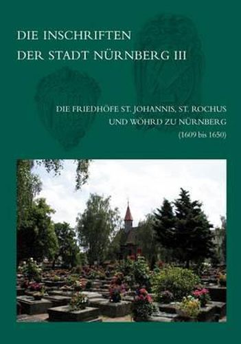 Cover image for Die Inschriften Der Friedhofe St. Johannis, St. Rochus Und Wohrd Zu Nurnberg (1609-1650): Teilband III: (1609 Bis 1650). Nachtrage Und Berichtigungen Zu Den Banden I-II (1972 Und 2008)