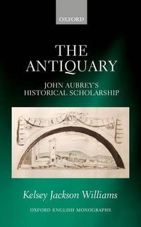 Cover image for The Antiquary: John Aubrey's Historical Scholarship