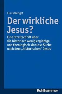 Cover image for Der Wirkliche Jesus?: Eine Streitschrift Uber Die Historisch Wenig Ergiebige Und Theologisch Sinnlose Suche Nach Dem 'Historischen' Jesus