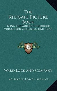 Cover image for The Keepsake Picture Book: Being the Golden Childhood Volume for Christmas, 1878 (1878)