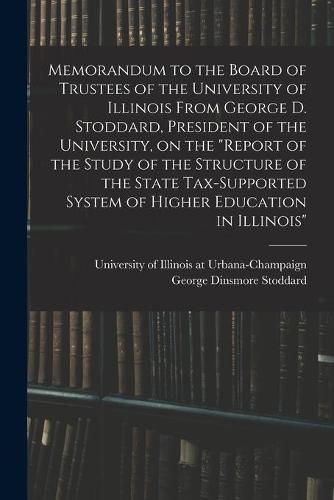 Cover image for Memorandum to the Board of Trustees of the University of Illinois From George D. Stoddard, President of the University, on the Report of the Study of the Structure of the State Tax-supported System of Higher Education in Illinois