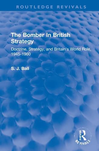 Cover image for The Bomber In British Strategy: Doctrine, Strategy, and Britain's World Role, 1945-1960