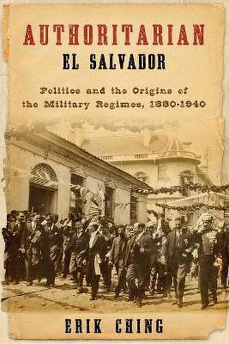 Cover image for Authoritarian El Salvador: Politics and the Origins of the Military Regimes, 1880-1940