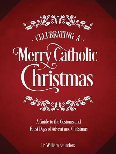 Celebrating a Merry Catholic Christmas: A Guide to the Customs and Feast Days of Advent and Christmas