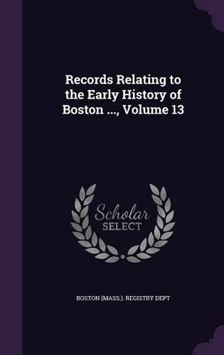 Records Relating to the Early History of Boston ..., Volume 13