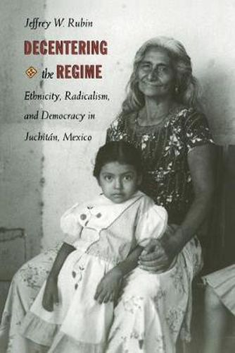 Cover image for Decentering the Regime: Ethnicity, Radicalism, and Democracy in Juchitan, Mexico