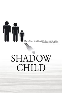 Cover image for Shadow Child: My Life As A Sibling To Chronic Disease